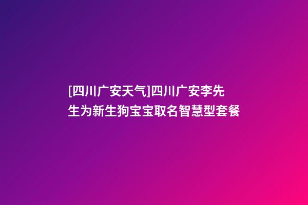 [四川广安天气]四川广安李先生为新生狗宝宝取名智慧型套餐-第1张-公司起名-玄机派